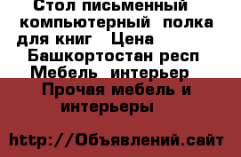 Стол письменный - компьютерный, полка для книг › Цена ­ 2 800 - Башкортостан респ. Мебель, интерьер » Прочая мебель и интерьеры   